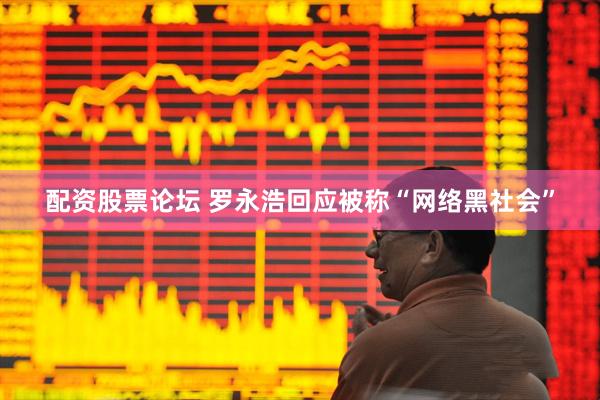 配资股票论坛 罗永浩回应被称“网络黑社会”