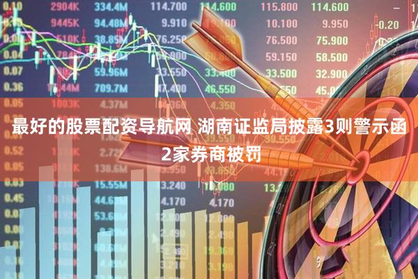 最好的股票配资导航网 湖南证监局披露3则警示函 2家券商被罚
