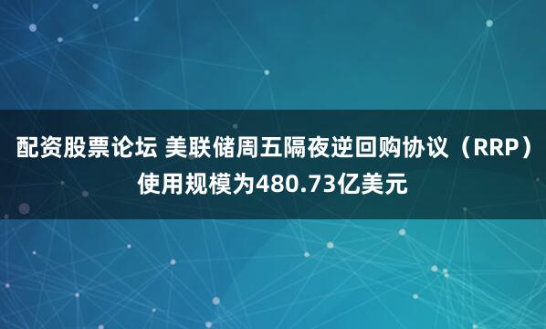 配资股票论坛 美联储周五隔夜逆回购协议（RRP）使用规模为480.73亿美元