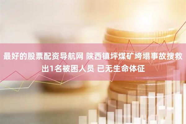 最好的股票配资导航网 陕西镇坪煤矿垮塌事故搜救出1名被困人员 已无生命体征