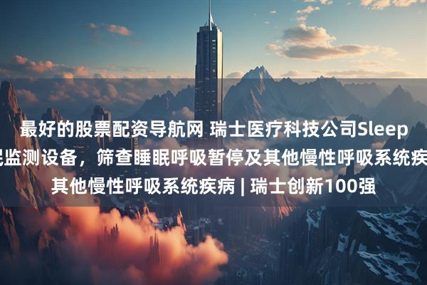 最好的股票配资导航网 瑞士医疗科技公司Sleepiz研发非接触式睡眠监测设备，筛查睡眠呼吸暂停及其他慢性呼吸系统疾病 | 瑞士创新100强