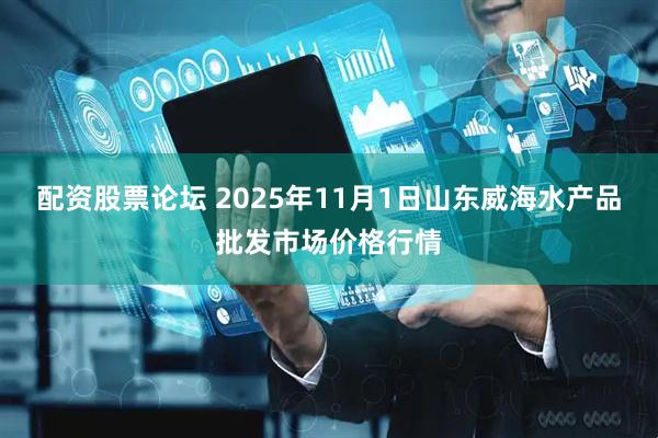 配资股票论坛 2025年11月1日山东威海水产品批发市场价格行情