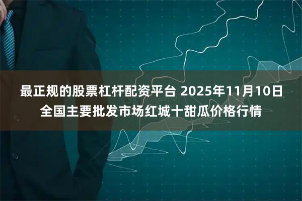 最正规的股票杠杆配资平台 2025年11月10日全国主要批发市场红城十甜瓜价格行情