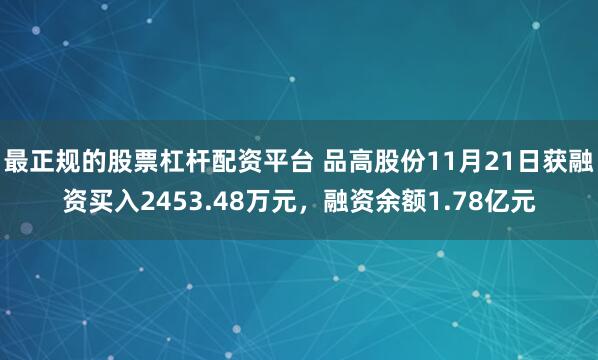 最正规的股票杠杆配资平台 品高股份11月21日获融资买入2453.48万元，融资余额1.78亿元