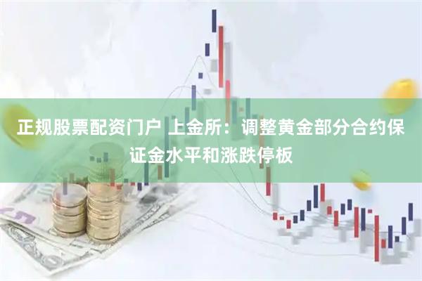 正规股票配资门户 上金所：调整黄金部分合约保证金水平和涨跌停板