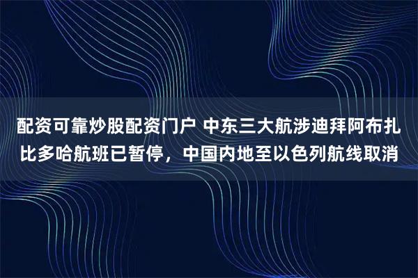 配资可靠炒股配资门户 中东三大航涉迪拜阿布扎比多哈航班已暂停，中国内地至以色列航线取消