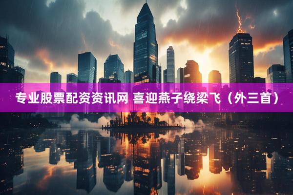 专业股票配资资讯网 喜迎燕子绕梁飞（外三首）