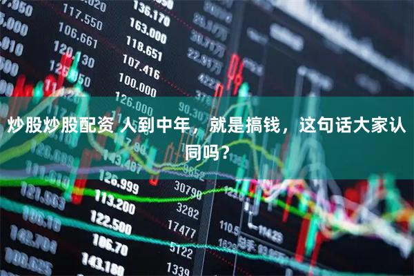 炒股炒股配资 人到中年，就是搞钱，这句话大家认同吗？