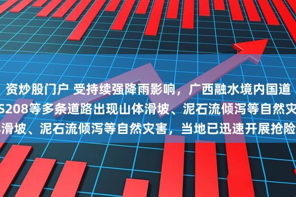 资炒股门户 受持续强降雨影响，广西融水境内国道G242、省道S303、S208等多条道路出现山体滑坡、泥石流倾泻等自然灾害，当地已迅速开展抢险作业