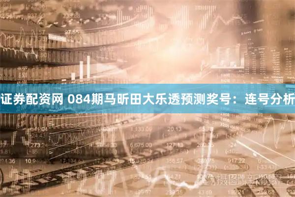 证券配资网 084期马昕田大乐透预测奖号：连号分析