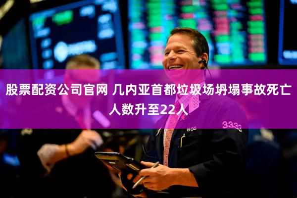 股票配资公司官网 几内亚首都垃圾场坍塌事故死亡人数升至22人